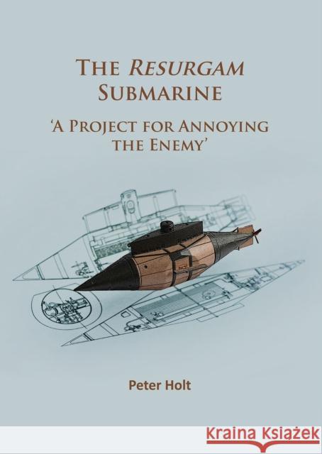 The Resurgam Submarine: 'A Project for Annoying the Enemy' Peter Holt 9781784915827 Archaeopress Archaeology - książka