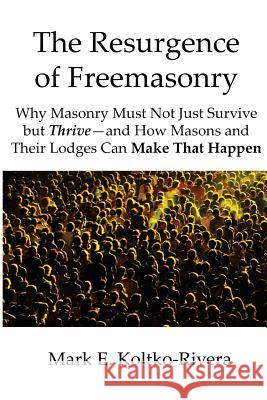 The Resurgence of Freemasonry: Why Masonry Must Not Just Survive but Thrive-And How Masons and Their Lodges Can Make That Happen Koltko-Rivera Ph. D., Mark E. 9780615781242 LVX Publications - książka