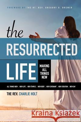 The Resurrected Life: Making All Things New Charlie Holt Ginny Mooney Gregory O. Brewer 9781942243106 Bible Study Media, Inc. - książka
