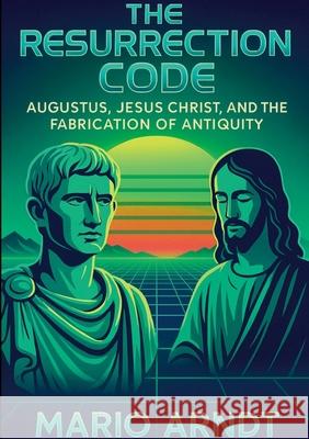 The Resurrection Code: Augustus, Jesus Christ, and the Fabrication of Antiquity Mario Arndt 9783819261275 Bod - Books on Demand - książka