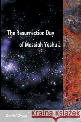 The Resurrection Day of Messiah Yeshua: Revised And Updated Edition: When It Happened According To The Original Texts Daniel Gregg 9781953084002 Daniel Gregg - książka