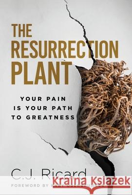 The Resurrection Plant: Your Pain Is Your Path To Greatness C. J. Ricard Kary Oberbrunner 9781647468569 Author Academy Elite - książka