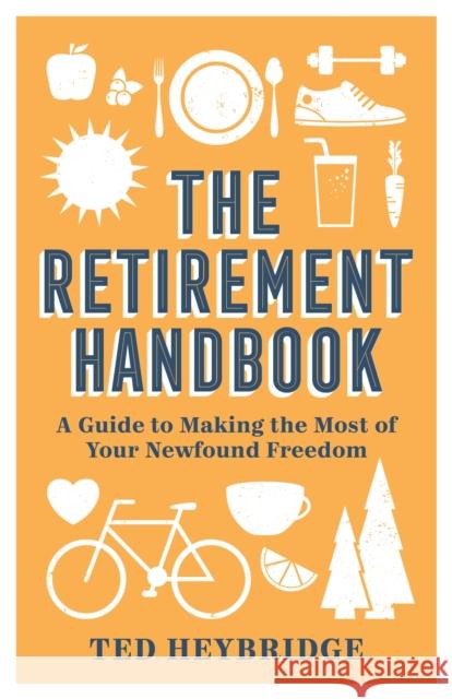 The Retirement Handbook: A Guide to Making the Most of Your Newfound Freedom Ted Heybridge 9781787836983 Octopus Publishing Group - książka