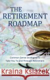 The Retirement Roadmap: Common Sense Strategies To Take You To and Through Retirement Gray, Zachary B. 9781976424014 Createspace Independent Publishing Platform