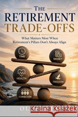 The Retirement Trade-Offs: What Matters Most When Retirement's Pillars Don't Always Align Ho, Oliver 9798235384972 Oliver Ho - książka