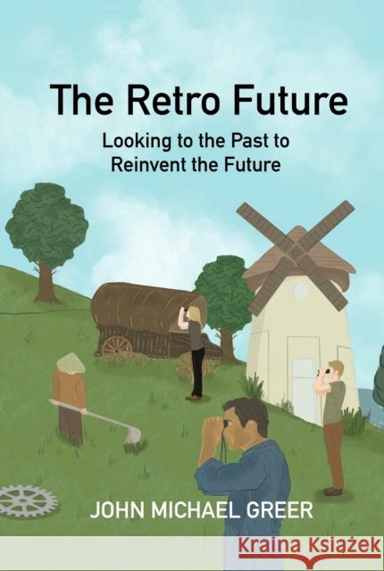 The Retro Future: Looking to the Past to Reinvent the Future John Michael Greer 9781915952226 Aeon Books Ltd - książka