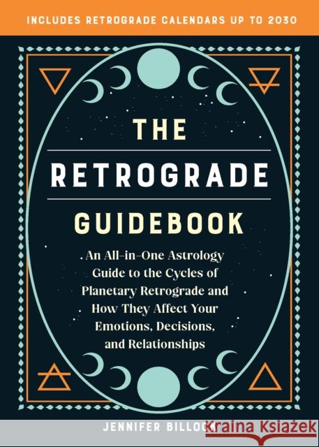 the Retrograde Guidebook: An All-in-One Astrology Guide to the Cycles of Planetary Retrograde and How They Affect Your Emotions, Decisions, and Relationships Jennifer Billock 9781646045426 Ulysses Press - książka