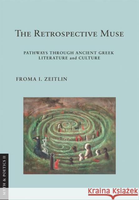 The Retrospective Muse: Pathways Through Ancient Greek Literature and Culture Froma I. Zeitlin Simon Goldhill 9781501772962 Cornell University Press - książka