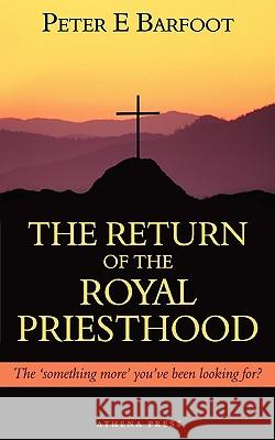 The Return of the Royal Priesthood: The 'Something More' You've Been Looking For? Peter E. Barfoot 9781847486592 New Generation Publishing - książka