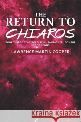 The Return to Chiaros: Book Three of the (Soft) Sci-Fi/ Fantasy Trilogy the Eye of Venus Lawrence Martin Cooper 9781664197022 Xlibris Us - książka