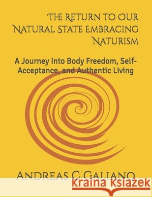The Return to Our Natural State Embracing Naturism: A Journey Into Body Freedom, Self-Acceptance, and Authentic Living Galiano, Andreas Calogero 9798276423340 Independently Published - książka