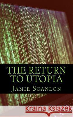 The Return To Utopia: When We Lost All Connection, But Gained So Much More Scanlon, Jamie Peter 9781546369318 Createspace Independent Publishing Platform - książka