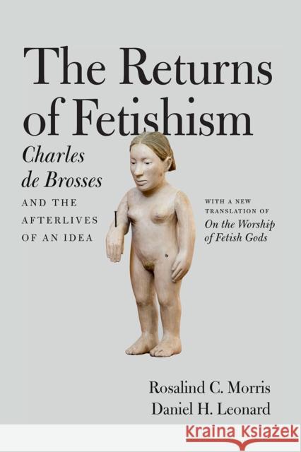 The Returns of Fetishism: Charles de Brosses and the Afterlives of an Idea Rosalind C. Morris Daniel H. Leonard 9780226464756 University of Chicago Press - książka