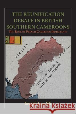 The Reunification Debate in British Southern Cameroons. the Role of French Cameroon Immigrants Joseph Lon Nfi   9789956791675 Langaa RPCID - książka