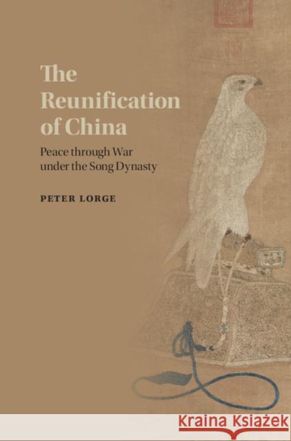 The Reunification of China: Peace Through War Under the Song Dynasty Peter Lorge 9781107084759 Cambridge University Press - książka