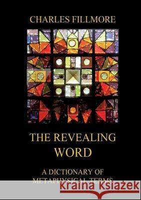 The Revealing Word: A Dictionary Of Metaphysical Terms: Thematically Annotated Edition Charles Fillmore 9783988686442 Jazzybee Verlag - książka