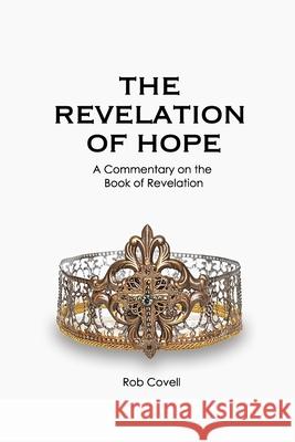 The Revelation of Hope: A Commentary on the Book of Revelation Rob Covell 9781732527638 Quest Theological Institute - książka