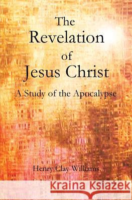 The Revelation of Jesus Christ: A Study of the Apocalypse Henry Clay Williams 9781477660591 Createspace - książka