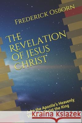 The Revelation of Jesus Christ: John the Apostle's Heavenly Vision of Christ the King Frederick Osborn 9781674197685 Independently Published - książka