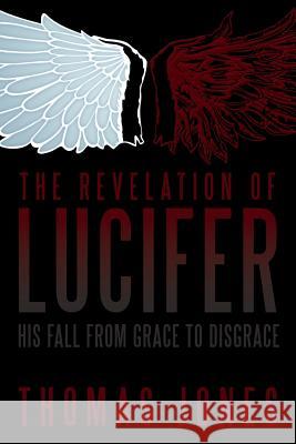 The Revelation of Lucifer: His Fall from Grace to Disgrace Jones, Thomas 9781449799656 WestBow Press - książka