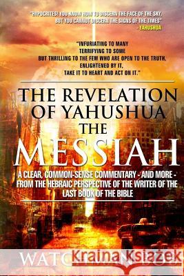 The Revelation of Yahushua the Messiah: 2018 Update Watchman Bob 9781986036979 Createspace Independent Publishing Platform - książka