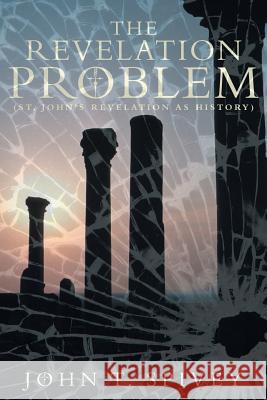 The Revelation Problem: (St. John's Revelation as History) Spivey, John T. 9781449787097 WestBow Press - książka