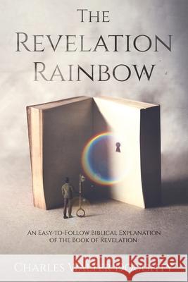The Revelation Rainbow: An Easy-to-Follow Biblical Explanation of the Book of Revelation Charles Walter Doughty 9781647041649 Bublish, Inc. - książka