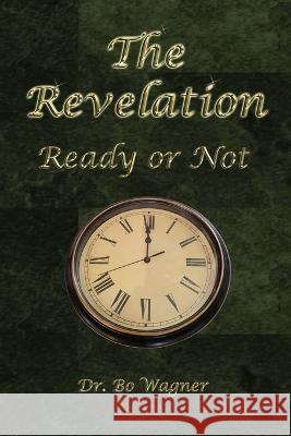 The Revelation: Ready or Not Bo Wagner 9781941039274 Word of His Mouth Publishers - książka