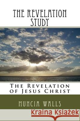 The Revelation Study: The Revelation of Jesus Christ Muncia Walls 9781985285682 Createspace Independent Publishing Platform - książka