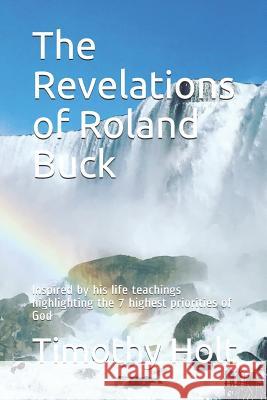 The Revelations of Roland Buck: Inspired by His Life Teachings Highlighting the 7 Highest Priorities of God Timothy Holt 9781729059166 Independently Published - książka