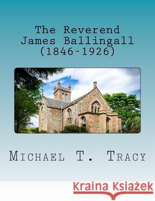 The Reverend James Ballingall (1846-1926): By His Distant Third Cousin Michael T. Tracy 9781979862813 Createspace Independent Publishing Platform - książka