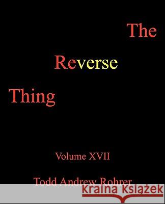 The Reverse Thing: Volume XVII Todd Andrew Rohrer 9781450232098 iUniverse - książka