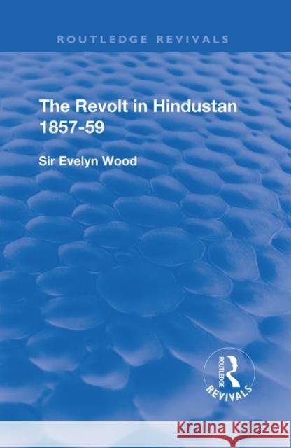 The Revolt in Hindustan 1857 - 59: With Eight Illustrations and Five Maps Evelyn Wood 9780367181383 Routledge - książka