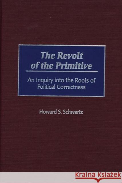 The Revolt of the Primitive: An Inquiry Into the Roots of Political Correctness Schwartz, Howard S. 9780275965778 Praeger Publishers - książka