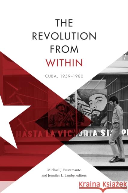 The Revolution from Within: Cuba, 1959-1980 Jennifer L. Lambe Michael J. Bustamante 9781478001706 Duke University Press - książka