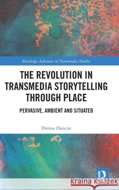 The Revolution in Transmedia Storytelling Through Place: Pervasive, Ambient and Situated Hancox, Donna 9780367222383 Routledge - książka