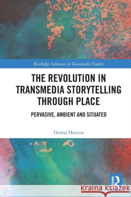The Revolution in Transmedia Storytelling through Place: Pervasive, Ambient and Situated Donna Hancox 9780367697334 Routledge - książka