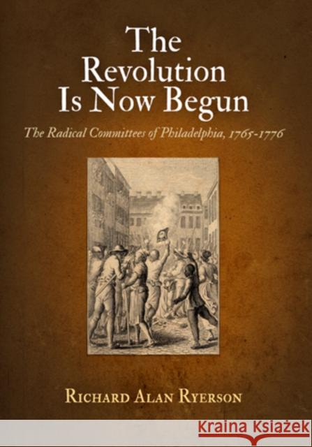 The Revolution Is Now Begun: The Radical Committees of Philadelphia, 1765-1776 Richard Alan Ryerson 9780812222135 University of Pennsylvania Press - książka