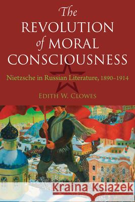 The Revolution of Moral Consciousness: Nietzsche in Russian Literature, 1890-1914 Edith Clowes 9780875801391 Northern Illinois University Press - książka
