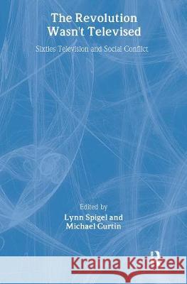 The Revolution Wasn't Televised: Sixties Television and Social Conflict Spigel, Lynn 9780415911214 Taylor & Francis - książka