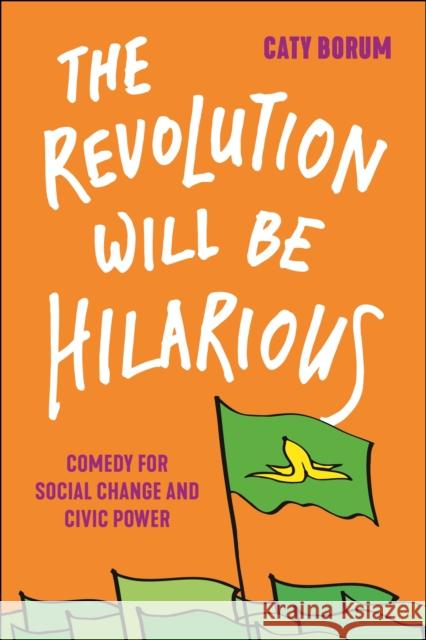 The Revolution Will Be Hilarious: Comedy for Social Change and Civic Power Caty Borum 9781479810826 New York University Press - książka