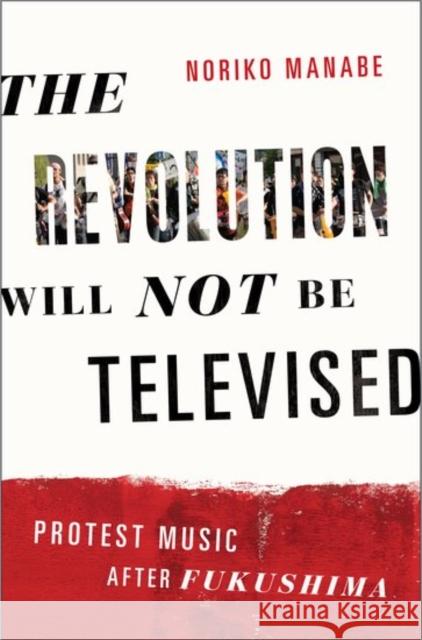 The Revolution Will Not Be Televised: Protest Music After Fukushima Noriko Manabe 9780199334698 Oxford University Press, USA - książka