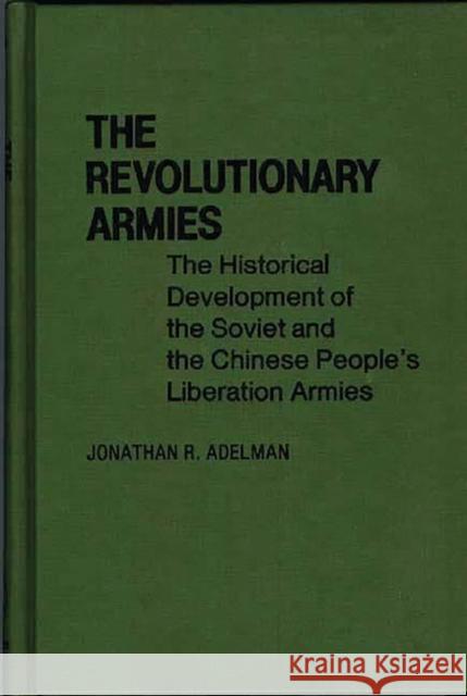 The Revolutionary Armies: The Historical Development of the Soviet and the Chinese People's Liberation Armies Adelman, Jonathan R. 9780313220265 Greenwood Press - książka