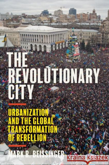 The Revolutionary City: Urbanization and the Global Transformation of Rebellion Mark Beissinger 9780691224749 Princeton University Press - książka