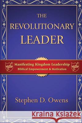 The Revolutionary Leader: Manifesting Kingdom Leadership Stephen D. Owens 9780982462225 Alpha Lending & Investments, LLC - książka