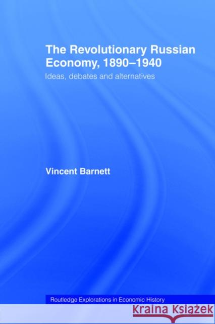 The Revolutionary Russian Economy, 1890-1940: Ideas, Debates and Alternatives Barnett, Vincent 9780415406987 Routledge - książka