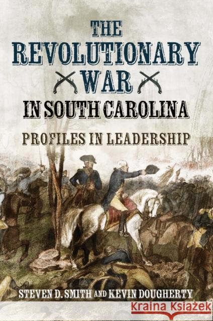 The Revolutionary War in South Carolina: Profiles in Leadership Kevin Dougherty 9781636244853 Casemate - książka