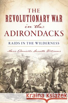 The Revolutionary War in the Adirondacks: Raids in the Wilderness Marie Danielle Annette Williams 9781467142618 History Press - książka