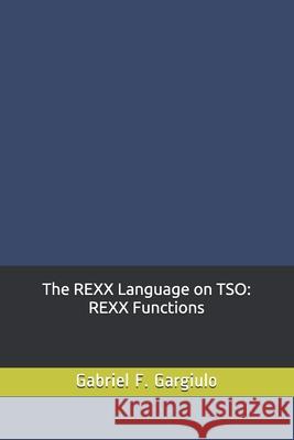 The REXX Language on TSO: REXX Functions Gabriel F. Gargiulo 9781490536071 Createspace - książka