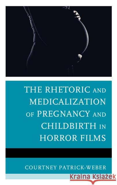 The Rhetoric and Medicalization of Pregnancy and Childbirth in Horror Films Courtney Patrick-Weber 9781793602800 Lexington Books - książka